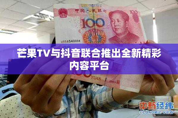 芒果TV与抖音联合推出全新精彩内容平台