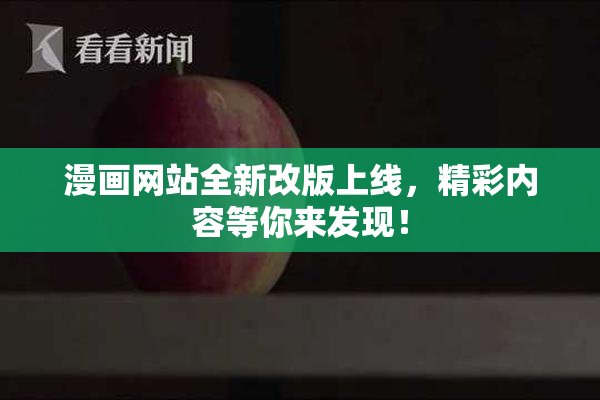 漫画网站全新改版上线，精彩内容等你来发现！