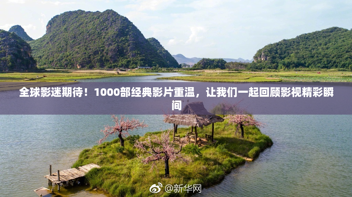 全球影迷期待！1000部经典影片重温，让我们一起回顾影视精彩瞬间