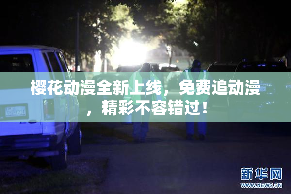 樱花动漫全新上线，免费追动漫，精彩不容错过！