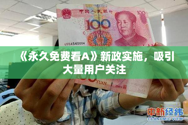 《永久免费看A》新政实施，吸引大量用户关注
