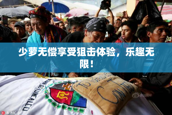 少萝无偿享受狙击体验，乐趣无限！