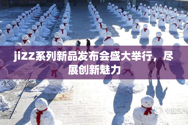 jiZZ系列新品发布会盛大举行，尽展创新魅力