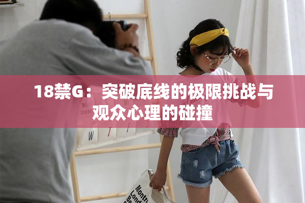 18禁G：突破底线的极限挑战与观众心理的碰撞