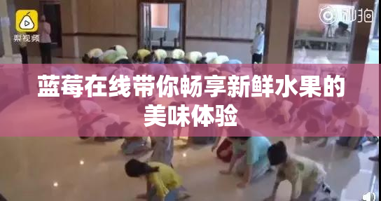 蓝莓在线带你畅享新鲜水果的美味体验