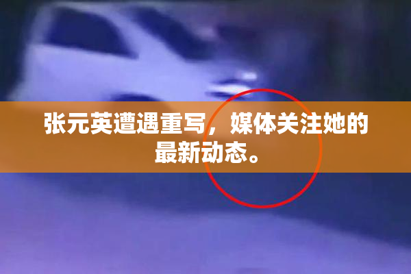 张元英遭遇重写，媒体关注她的最新动态。