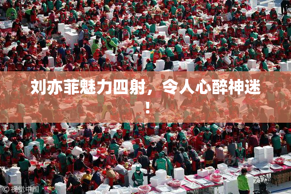 刘亦菲魅力四射，令人心醉神迷！