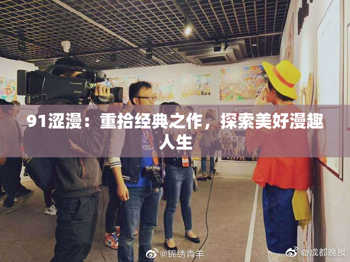 91涩漫：重拾经典之作，探索美好漫趣人生