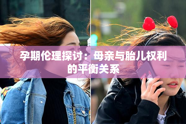 孕期伦理探讨：母亲与胎儿权利的平衡关系