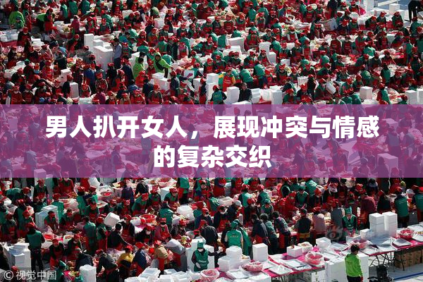男人扒开女人，展现冲突与情感的复杂交织