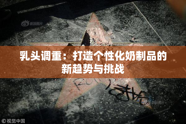 乳头调重：打造个性化奶制品的新趋势与挑战