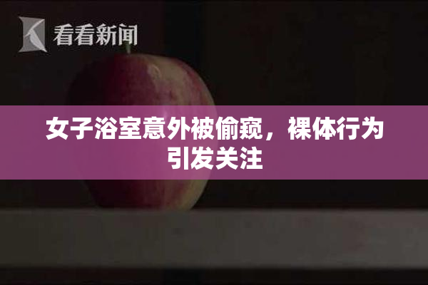 女子浴室意外被偷窥，裸体行为引发关注