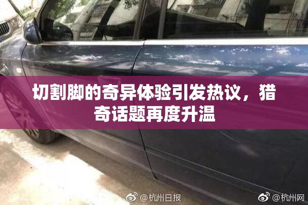 切割脚的奇异体验引发热议，猎奇话题再度升温