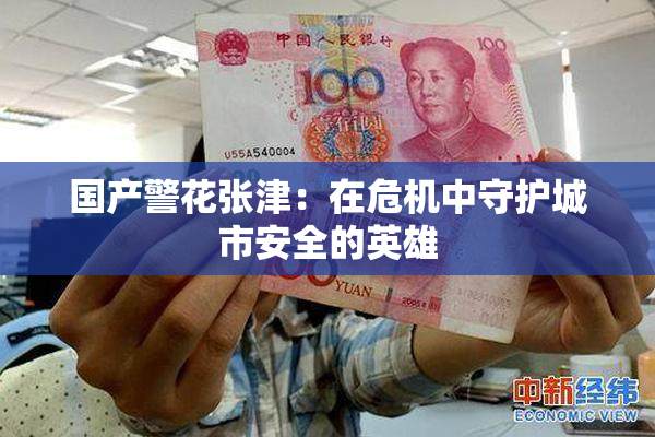 国产警花张津：在危机中守护城市安全的英雄