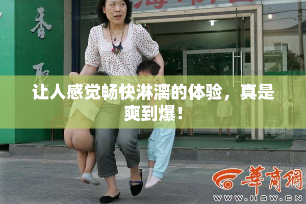 让人感觉畅快淋漓的体验，真是爽到爆！