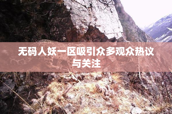 无码人妖一区吸引众多观众热议与关注