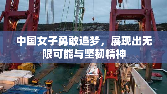 中国女子勇敢追梦，展现出无限可能与坚韧精神