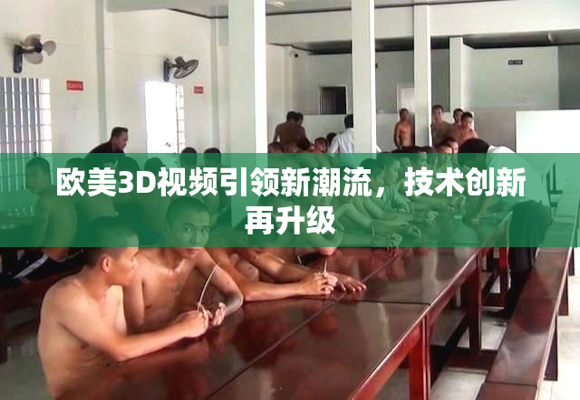 欧美3D视频引领新潮流，技术创新再升级
