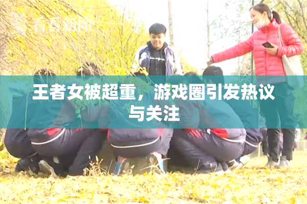 王者女被超重，游戏圈引发热议与关注