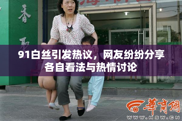 91白丝引发热议，网友纷纷分享各自看法与热情讨论