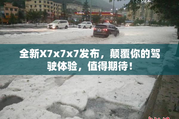 全新X7x7x7发布，颠覆你的驾驶体验，值得期待！