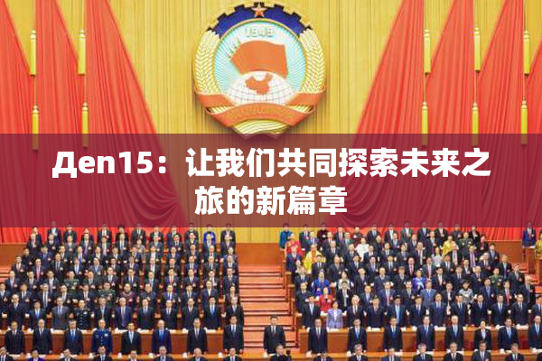 Дen15：让我们共同探索未来之旅的新篇章