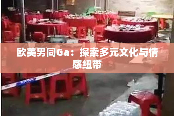 欧美男同Ga：探索多元文化与情感纽带