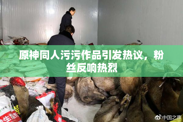 原神同人污污作品引发热议，粉丝反响热烈