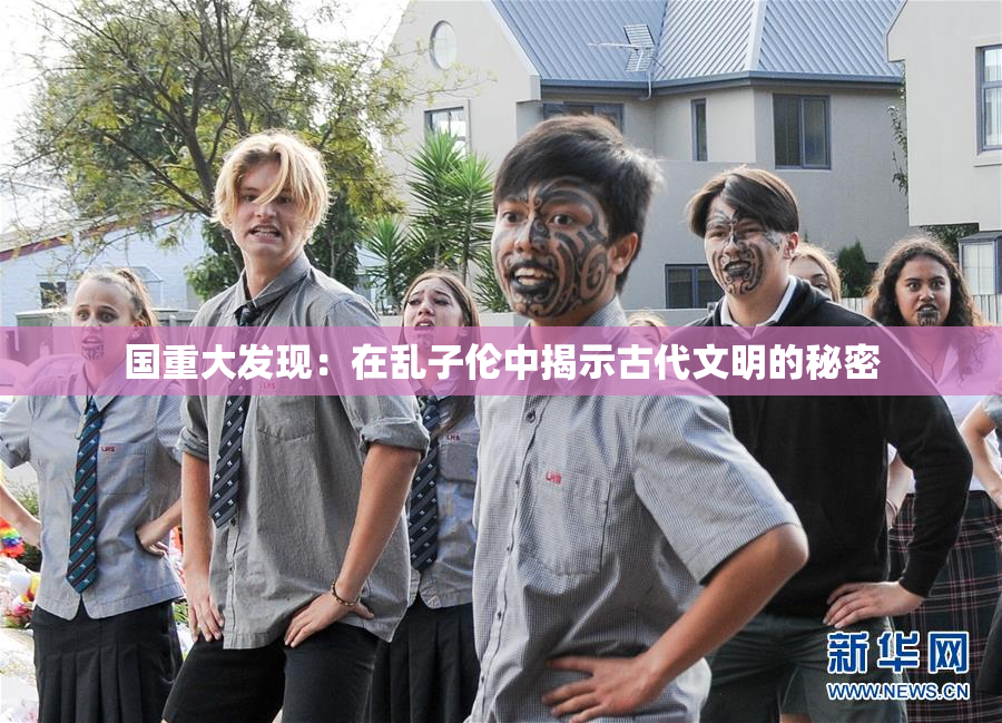 国重大发现：在乱子伦中揭示古代文明的秘密