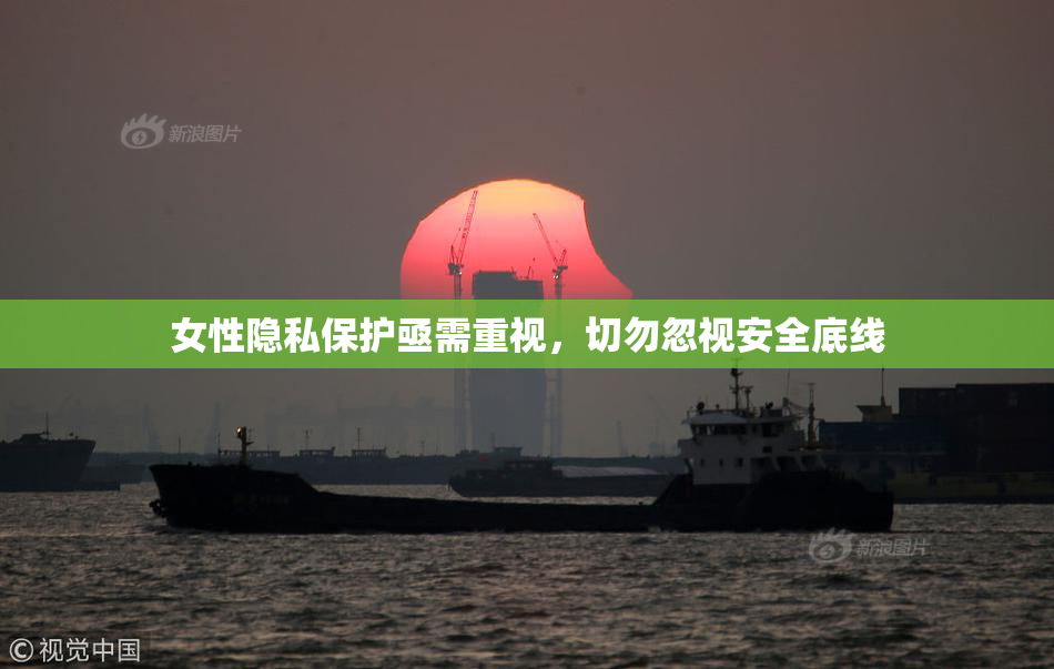 女性隐私保护亟需重视，切勿忽视安全底线