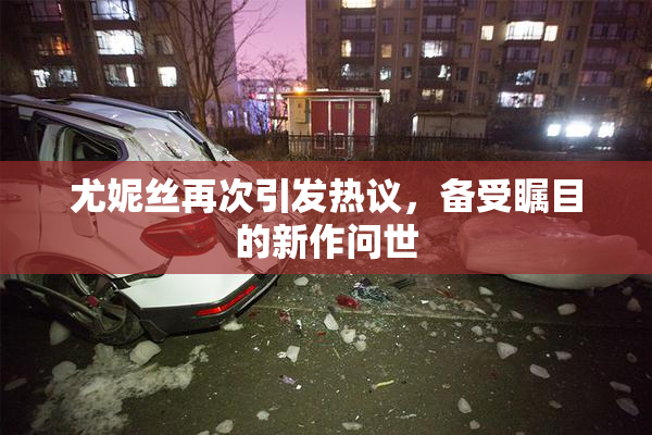 尤妮丝再次引发热议，备受瞩目的新作问世
