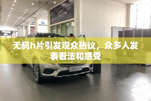 无码h片引发观众热议，众多人发表看法和感受