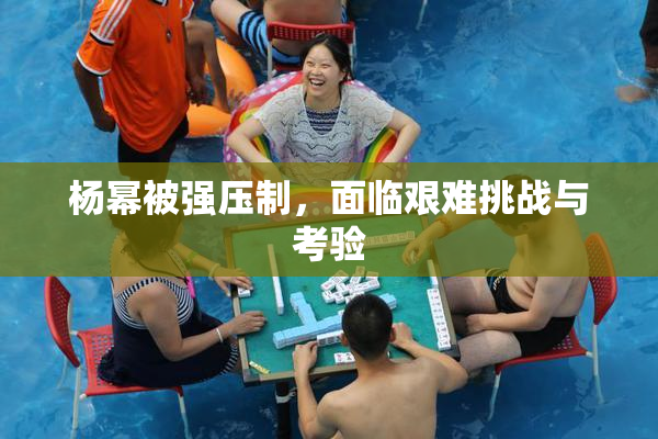 杨幂被强压制，面临艰难挑战与考验