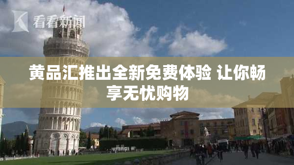 黄品汇推出全新免费体验 让你畅享无忧购物