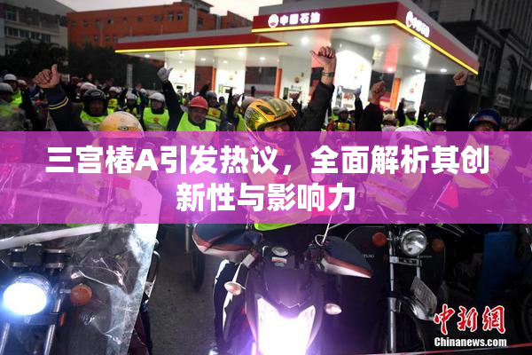 三宫椿A引发热议，全面解析其创新性与影响力
