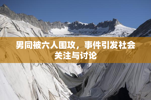 男同被六人围攻，事件引发社会关注与讨论