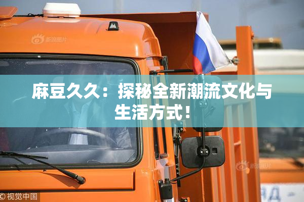 麻豆久久：探秘全新潮流文化与生活方式！