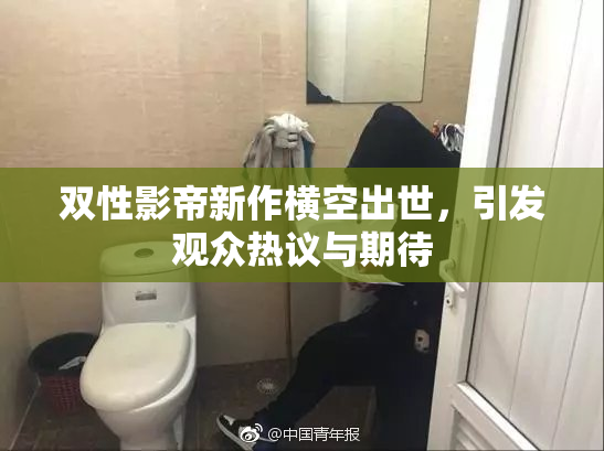 双性影帝新作横空出世，引发观众热议与期待