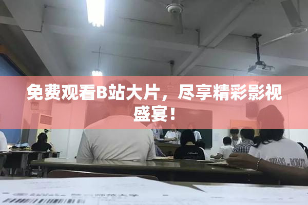 免费观看B站大片，尽享精彩影视盛宴！