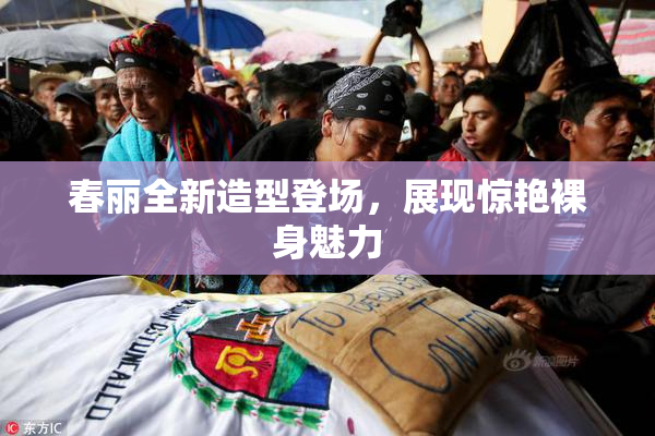春丽全新造型登场，展现惊艳裸身魅力