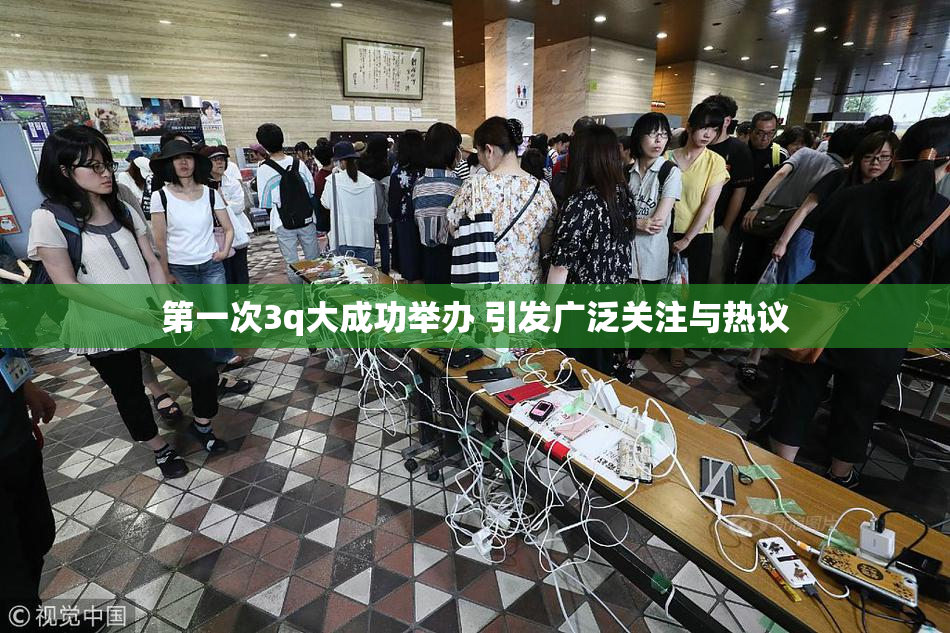 第一次3q大成功举办 引发广泛关注与热议