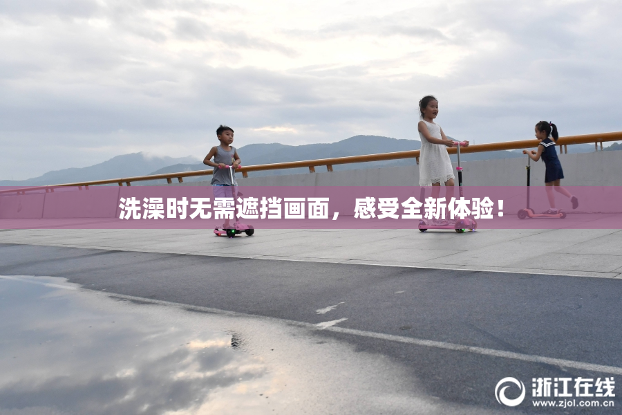 洗澡时无需遮挡画面，感受全新体验！