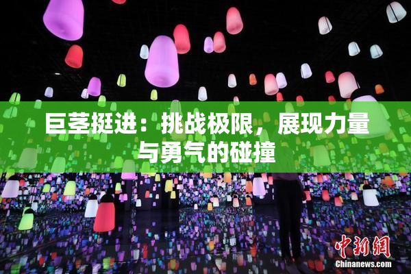 巨茎挺进：挑战极限，展现力量与勇气的碰撞