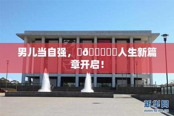 男儿当自强，‌🍌❌‌人生新篇章开启！