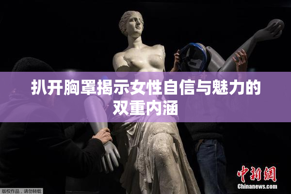 扒开胸罩揭示女性自信与魅力的双重内涵