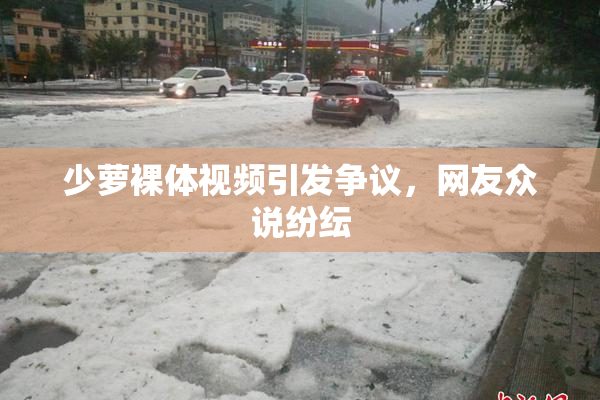 少萝裸体视频引发争议，网友众说纷纭