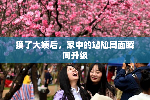 摸了大姨后，家中的尴尬局面瞬间升级