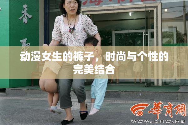 动漫女生的裤子，时尚与个性的完美结合