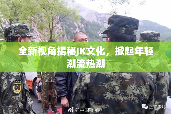 全新视角揭秘JK文化，掀起年轻潮流热潮
