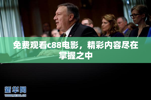 免费观看c88电影，精彩内容尽在掌握之中